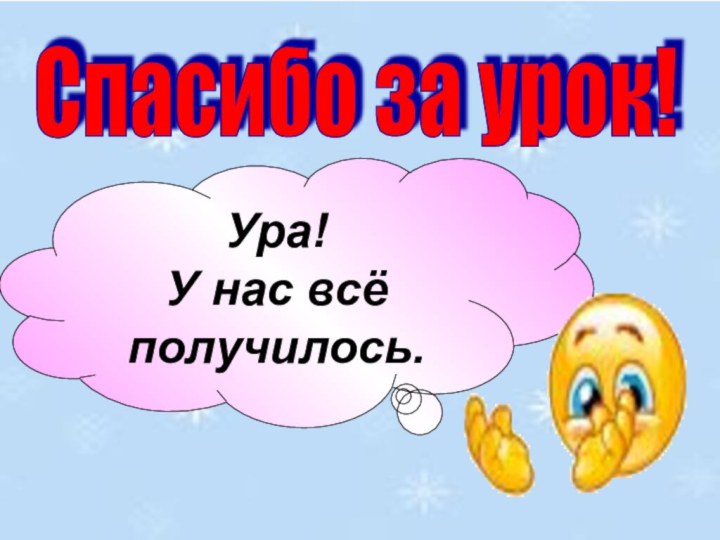 Спасибо за урок! Ура! У нас всё получилось.