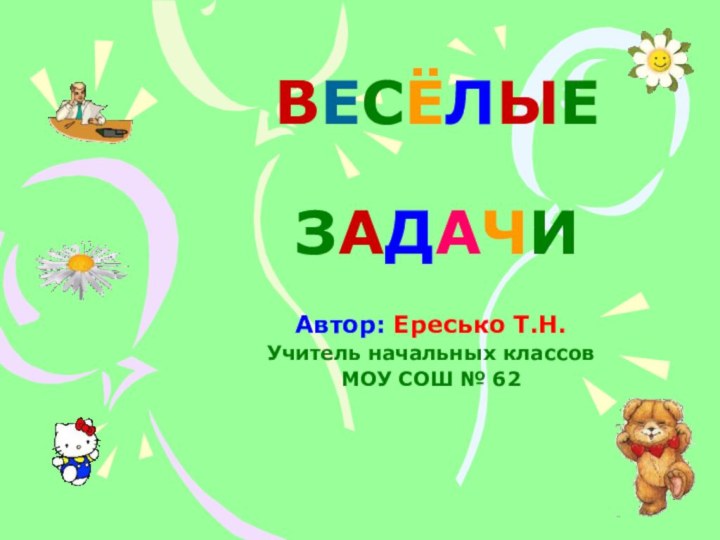 ВЕСЁЛЫЕ  ЗАДАЧИАвтор: Ересько Т.Н.Учитель начальных классовМОУ СОШ № 62