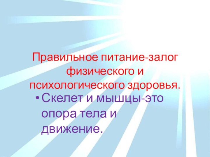 Правильное питание-залог физического и психологического здоровья.Скелет и мышцы-это опора тела и движение.