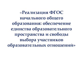 Доклад Реализация ФГОС начального общего образования: обеспечение единства образовательного пространства и свободы выбора участников образовательных отношений статья