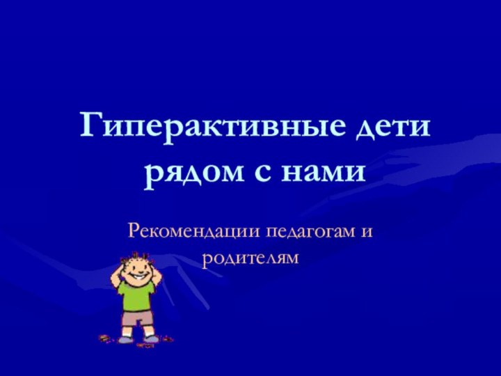 Гиперактивные дети рядом с нами Рекомендации педагогам и родителям