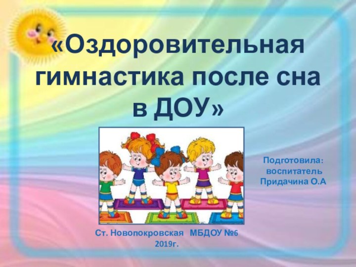 «Оздоровительная гимнастика после сна в ДОУ»Подготовила: воспитательПридачина О.АСт. Новопокровская  МБДОУ №6  2019г.