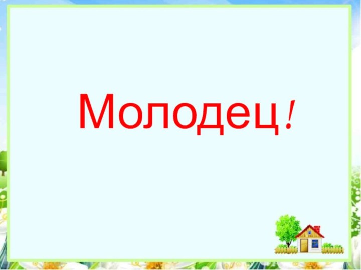 Молодец!