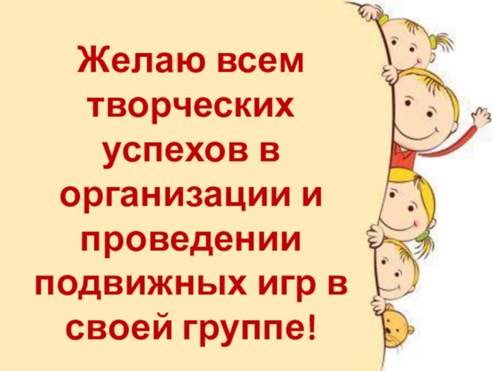 Желаю всем творческих успехов в организации и проведении подвижных игр в своей группе!