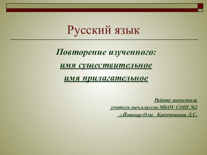 Русский языкПовторение изученного:имя существительноеимя прилагательноеРаботу выполнила учитель нач.классов МБОУ СОШ №2 г.Йошкар-Олы  Кадочникова Л.С.