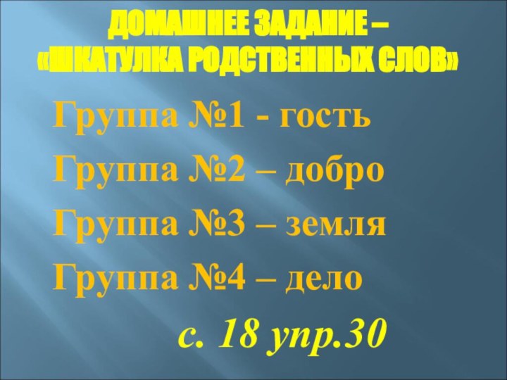 ДОМАШНЕЕ ЗАДАНИЕ – «ШКАТУЛКА РОДСТВЕННЫХ СЛОВ» Группа №1 - гостьГруппа №2 –