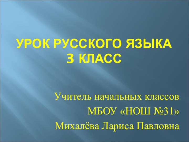 УРОК РУССКОГО ЯЗЫКА  3 КЛАССУчитель начальных классов МБОУ «НОШ №31»Михалёва Лариса Павловна