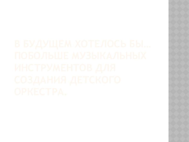 В будущем хотелось бы… побольше музыкальных инструментов для создания детского оркестра.