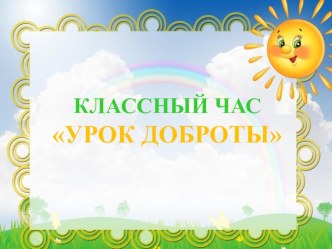 Презентация классного часа Урок доброты презентация к уроку (1, 2, 3, 4 класс)