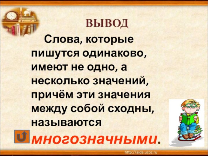 ВЫВОД		Слова, которые пишутся одинаково, имеют не одно, а несколько значений, причём эти