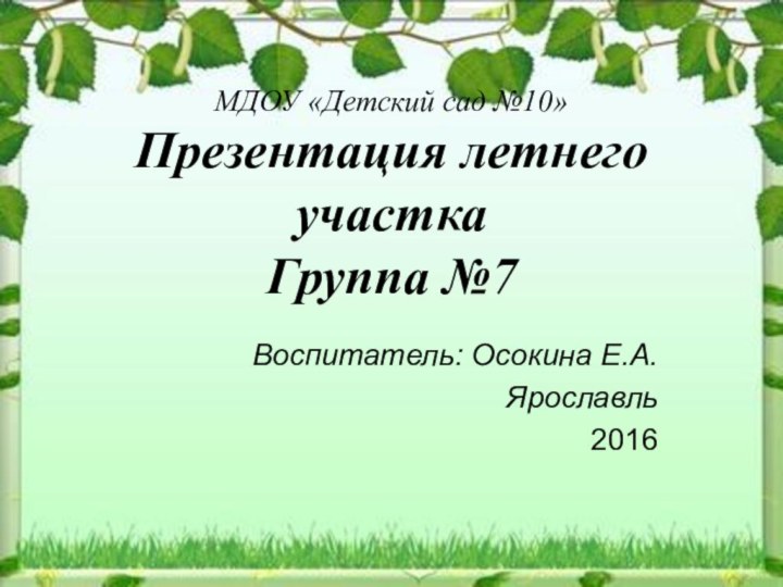 МДОУ «Детский сад №10» Презентация летнего участка Группа №7  Воспитатель: Осокина Е.А.Ярославль2016