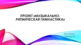 Проект Музыкально-ритмическая гимнастика проект (подготовительная группа)