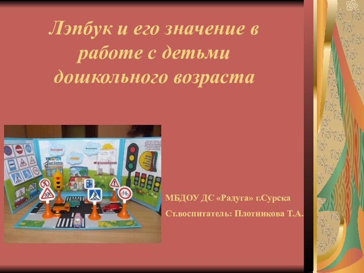 Лэпбук и его значение в работе с детьми дошкольного возрастаМБДОУ ДС «Радуга» г.СурскаСт.воспитатель: Плотникова Т.А.