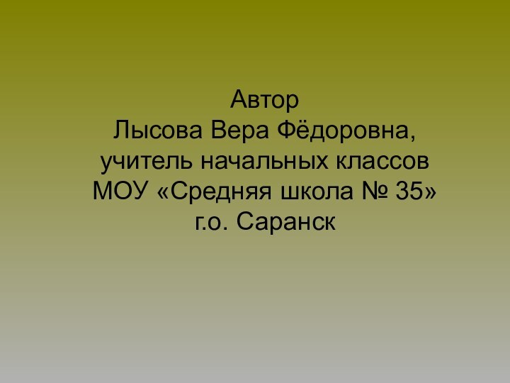 АвторЛысова Вера Фёдоровна,учитель начальных классовМОУ «Средняя школа № 35»г.о. Саранск