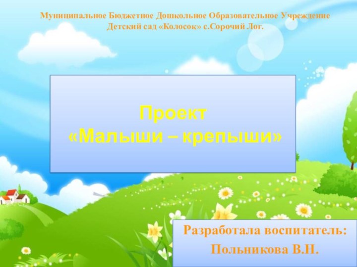 Разработала воспитатель:Польникова В.Н.Муниципальное Бюджетное Дошкольное Образовательное Учреждение Детский сад «Колосок» с.Сорочий Лог.