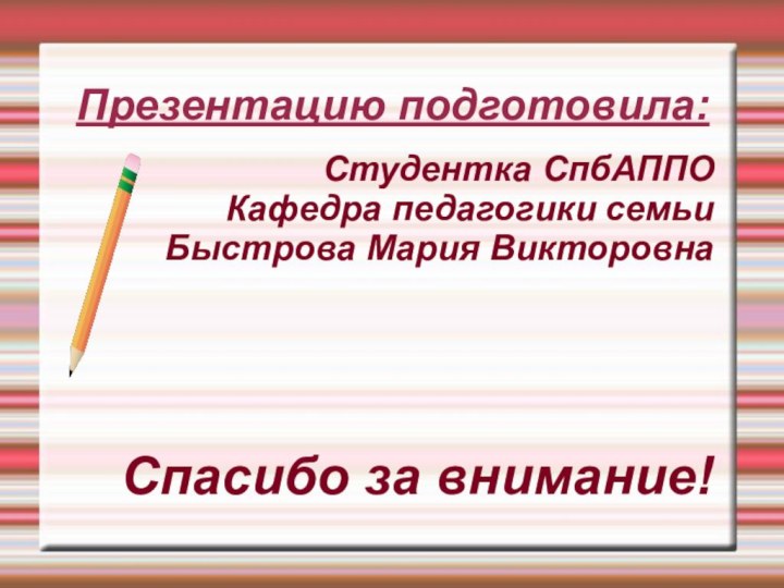 Презентацию подготовила:Студентка СпбАППОКафедра педагогики семьиБыстрова Мария ВикторовнаСпасибо за внимание!