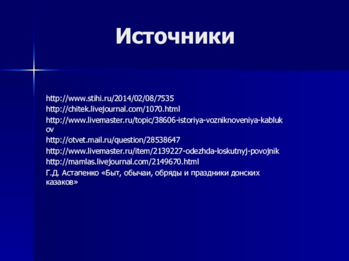 Источники http://www.stihi.ru/2014/02/08/7535http://chitek.livejournal.com/1070.html http://www.livemaster.ru/topic/38606-istoriya-vozniknoveniya-kablukovhttp://otvet.mail.ru/question/28538647http://www.livemaster.ru/item/2139227-odezhda-loskutnyj-povojnikhttp://mamlas.livejournal.com/2149670.htmlГ.Д. Астапенко «Быт, обычаи, обряды и праздники донских казаков»