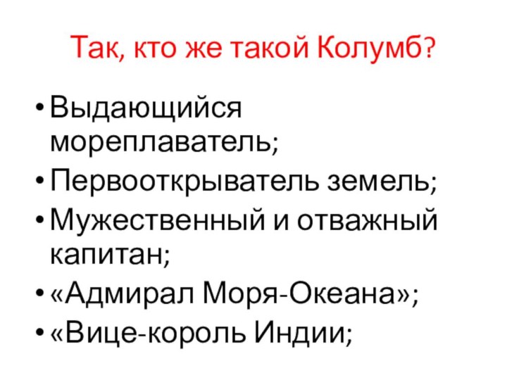 Так, кто же такой Колумб?Выдающийся мореплаватель;Первооткрыватель земель;Мужественный и отважный капитан;«Адмирал Моря-Океана»;«Вице-король Индии;