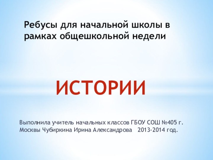 Выполнила учитель начальных классов ГБОУ СОШ №405 г. Москвы Чубиркина Ирина Александрова