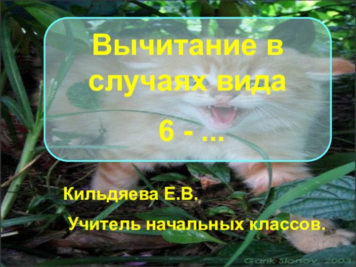 Вычитание в случаях вида 6 - ...Кильдяева Е.В. Учитель начальных классов.