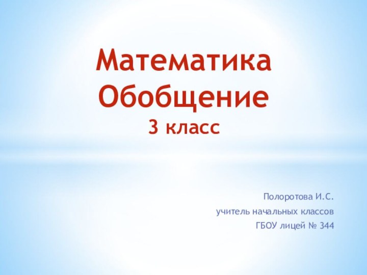 Полоротова И.С.учитель начальных классовГБОУ лицей № 344Математика Обобщение 3 класс