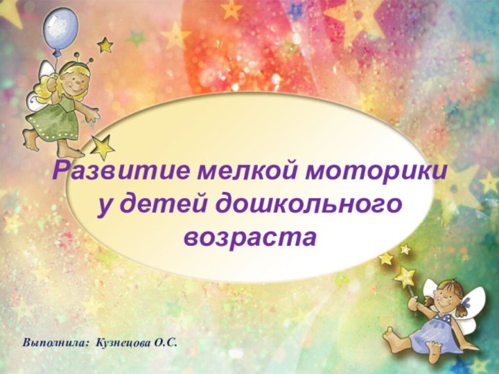 Развитие мелкой моторики у детей дошкольного  возрастаВыполнила: Кузнецова О.С.