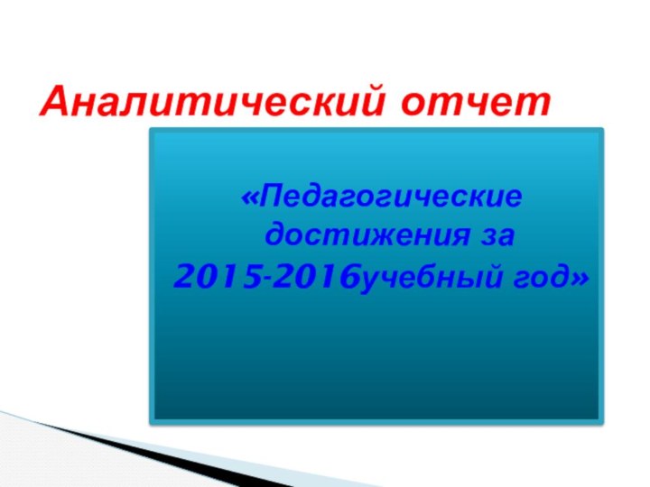 «Педагогические достижения за 2015-2016учебный год»    Аналитический отчет