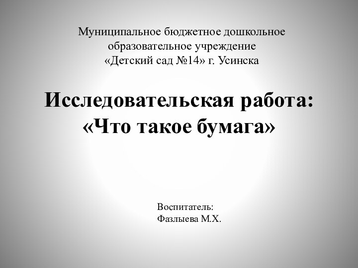 Исследовательская работа: «Что такое бумага» Муниципальное бюджетное дошкольное образовательное учреждение«Детский сад №14» г. Усинска Воспитатель:Фазлыева М.Х.