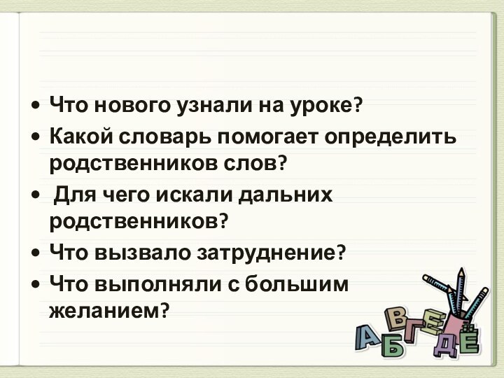 Что нового узнали на уроке?Какой словарь помогает определить родственников слов? Для чего