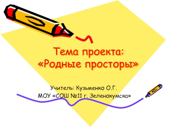 Тема проекта: «Родные просторы»Учитель: Кузьменко О.Г. МОУ «СОШ №11 г. Зеленокумска»