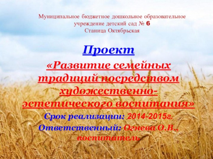 Проект«Развитие семейных традиций посредством художественно-эстетического воспитания»Срок реализации: 2014-2015г.Ответственный: Огнева О.В., воспитательМуниципальное бюджетное