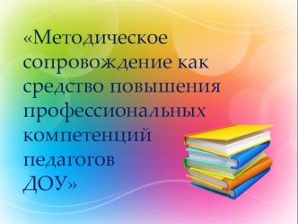 Презентация Методическое сопровождение как средство повышения профессиональных компетенций педагогов ДОУ презентация