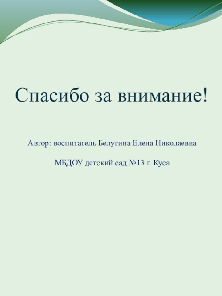 Спасибо за внимание!Автор: воспитатель Белугина Елена НиколаевнаМБДОУ детский сад №13 г. Куса