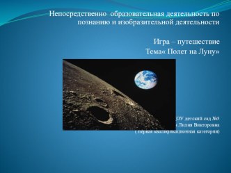 Непосредственно образовательная деятельность по познанию и изобразительной деятельности Игра – путешествие Тема Полет на Луну презентация