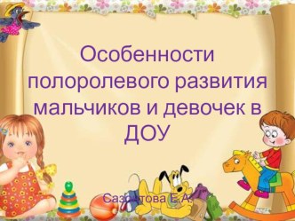 ОСОБЕННОСТИ ПОЛОРОЛЕВОГО РАЗВИТИЯ МАЛЬЧИКОВ И ДЕВОЧЕК В ДОУ консультация (средняя, старшая группа)