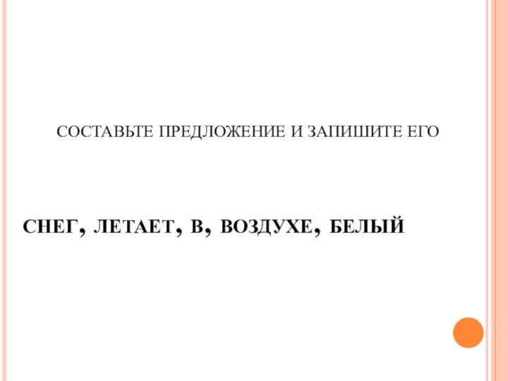 снег, летает, в, воздухе, белыйСОСТАВЬТЕ ПРЕДЛОЖЕНИЕ И ЗАПИШИТЕ ЕГО