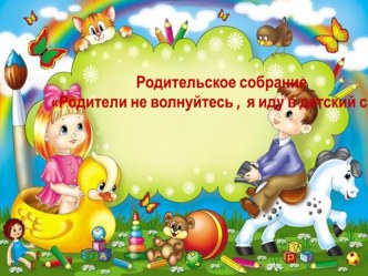 Презентация родительского собрания в младшей группе Родители не волнуйтесь , я иду в детский сад! методическая разработка (младшая группа)