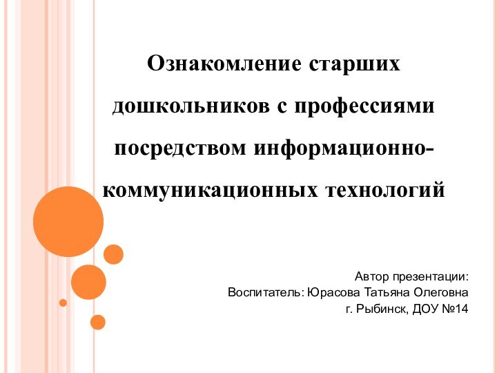 Ознакомление старших дошкольников с профессиями посредством информационно-коммуникационных технологийАвтор презентации:Воспитатель: Юрасова Татьяна Олеговнаг.