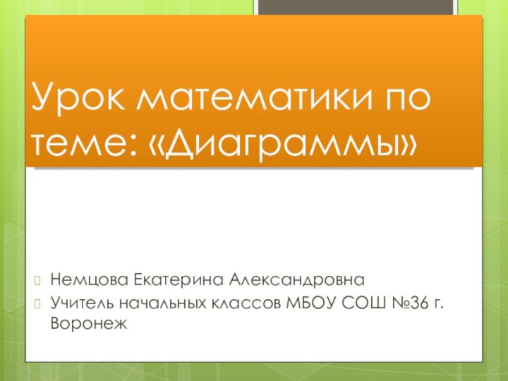 Урок математики по теме: «Диаграммы»Немцова Екатерина АлександровнаУчитель начальных классов МБОУ СОШ №36 г. Воронеж