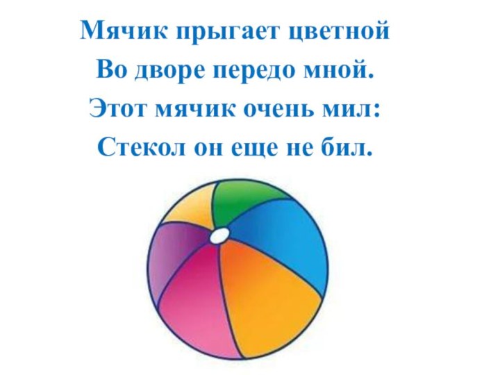 Мячик прыгает цветнойВо дворе передо мной.Этот мячик очень мил:Стекол он еще не бил.