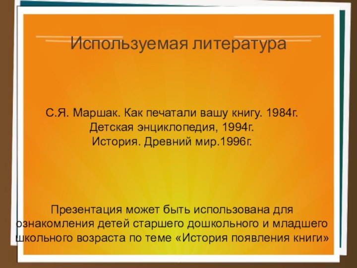 Используемая литератураС.Я. Маршак. Как печатали вашу книгу. 1984г.Детская энциклопедия, 1994г.История. Древний мир.1996г.Презентация