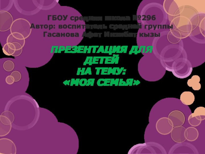 ПРЕЗЕНТАЦИЯ ДЛЯ ДЕТЕЙНА ТЕМУ:«МОЯ СЕМЬЯ»ГБОУ средняя школа №296 Автор: воспитатель средней группы