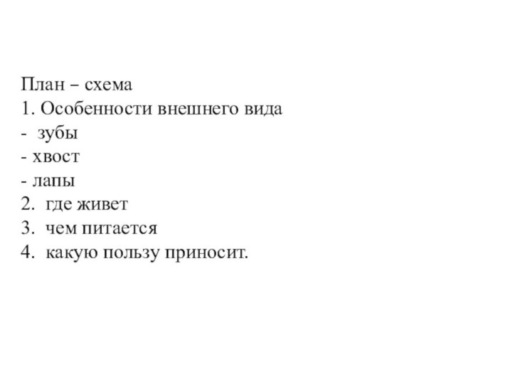 План – схема1. Особенности внешнего вида- зубы- хвост- лапы2. где живет3. чем питается4. какую пользу приносит.