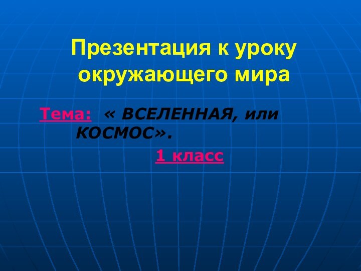 Презентация к уроку окружающего мираТема: « ВСЕЛЕННАЯ, или 					КОСМОС».1 класс