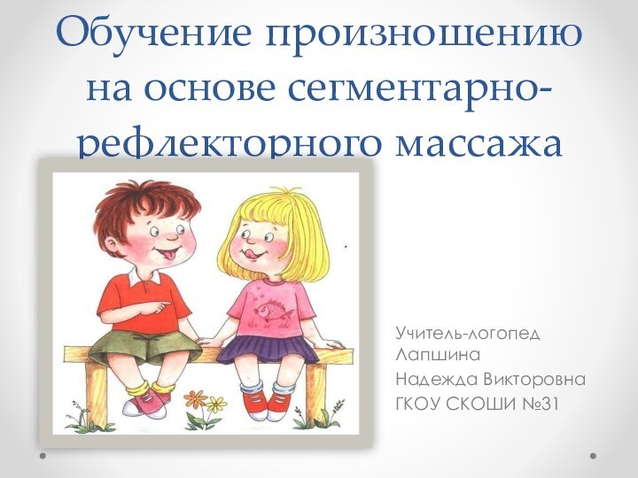 Обучение произношению на основе сегментарно-рефлекторного массажа Учитель-логопед Лапшина Надежда ВикторовнаГКОУ СКОШИ №31