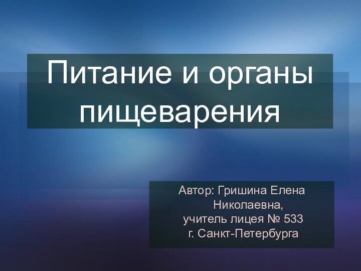 Питание и органы пищеваренияАвтор: Гришина Елена Николаевна, учитель лицея № 533 г. Санкт-Петербурга