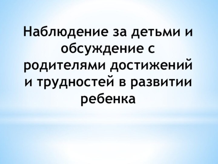 Наблюдение за детьми и обсуждение с родителями достижений и трудностей в развитии ребенка