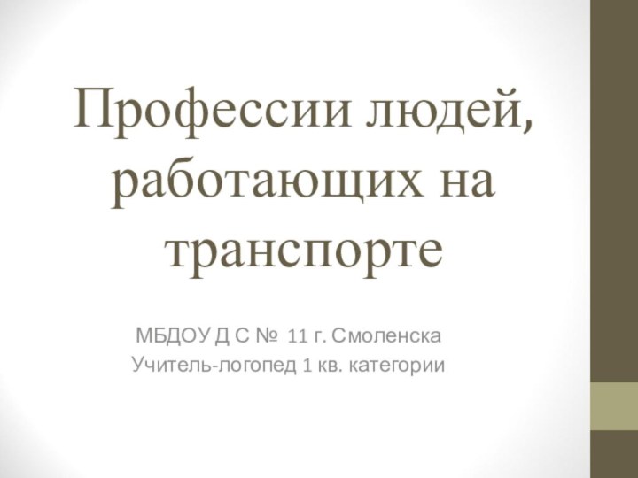 Профессии людей, работающих на транспортеМБДОУ Д С № 11 г. СмоленскаУчитель-логопед 1 кв. категории