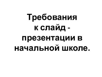 Презентация к выступлению на семинаре Требования к слайд-презентации для демонстрации в начальной школе. презентация к уроку