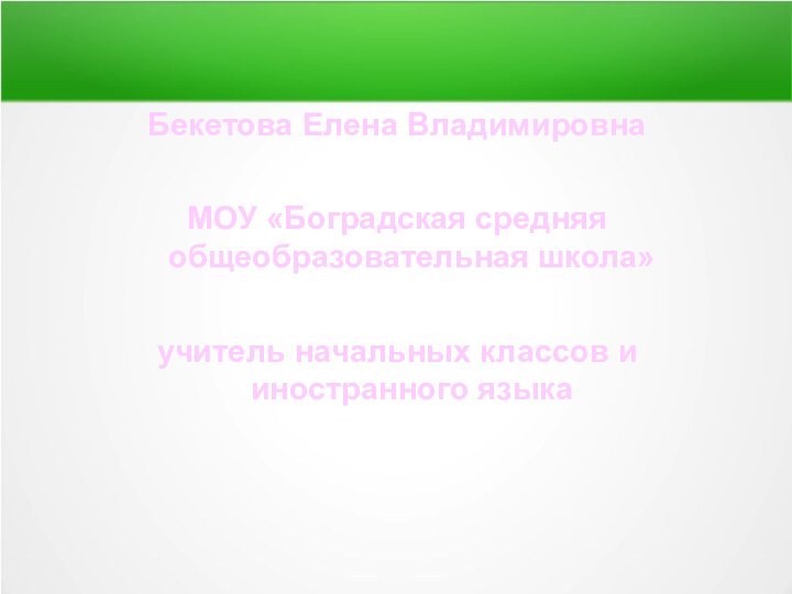 Бекетова Елена ВладимировнаМОУ «Боградская средняя общеобразовательная школа»учитель начальных классов и иностранного языка